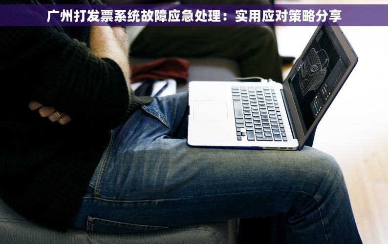 广州打发票系统故障应急处理：实用应对策略分享