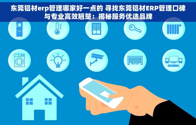 东莞铝材erp管理哪家好一点的 寻找东莞铝材ERP管理口碑与专业高效翘楚：揭秘服务优选品牌