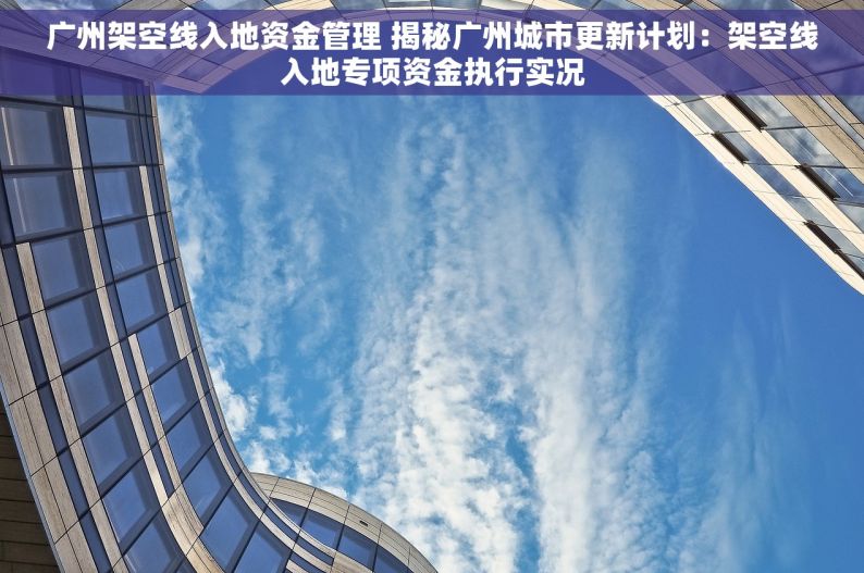 广州架空线入地资金管理 揭秘广州城市更新计划：架空线入地专项资金执行实况