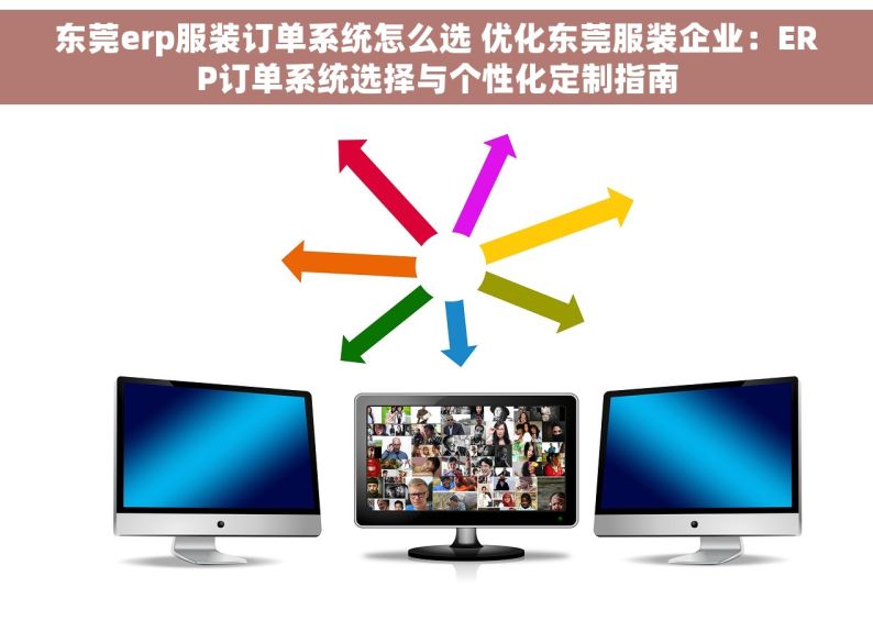 东莞erp服装订单系统怎么选 优化东莞服装企业：ERP订单系统选择与个性化定制指南