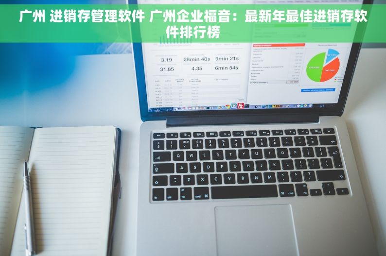 广州 进销存管理软件 广州企业福音：最新年最佳进销存软件排行榜