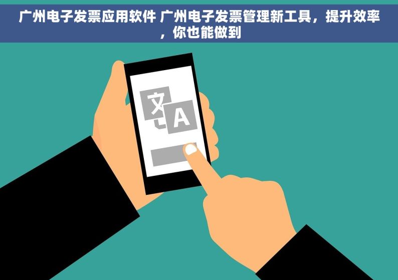 广州电子发票应用软件 广州电子发票管理新工具，提升效率，你也能做到