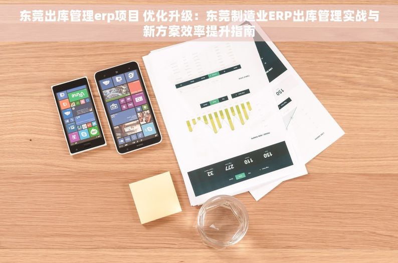 东莞出库管理erp项目 优化升级：东莞制造业ERP出库管理实战与新方案效率提升指南