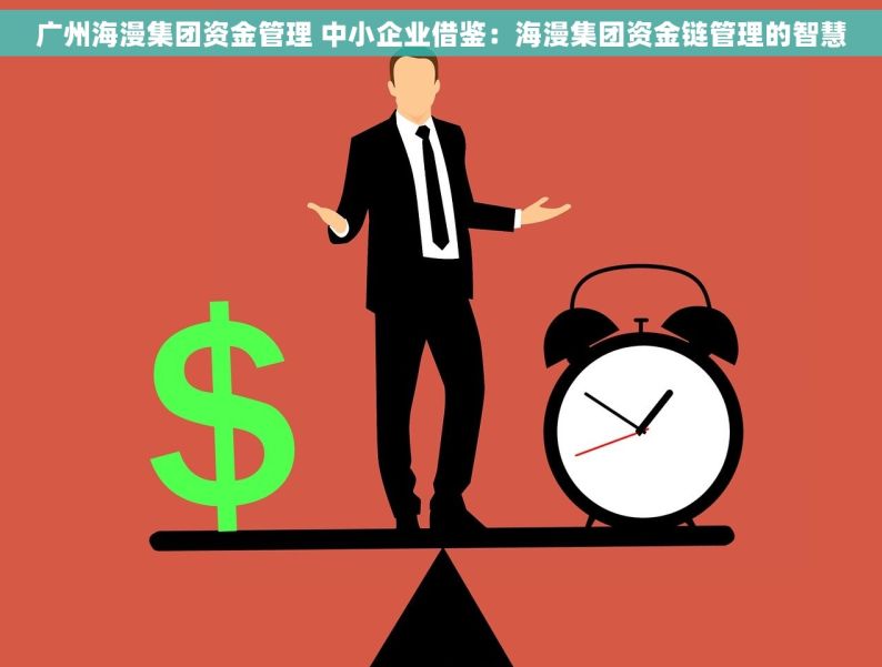 广州海漫集团资金管理 中小企业借鉴：海漫集团资金链管理的智慧
