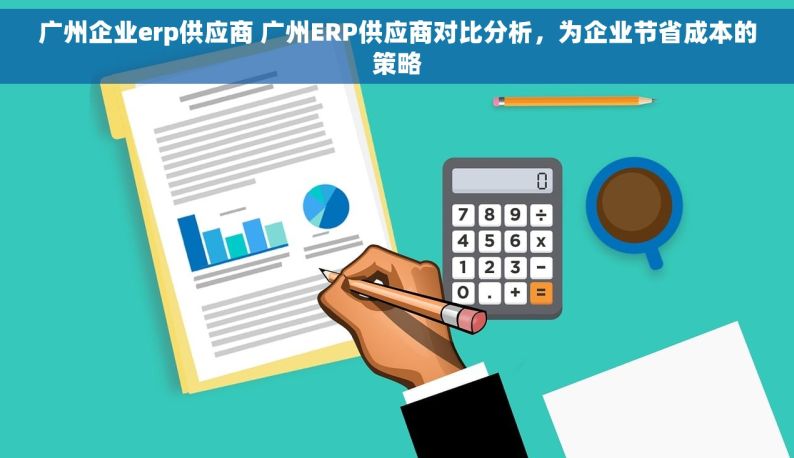 广州企业erp供应商 广州ERP供应商对比分析，为企业节省成本的策略