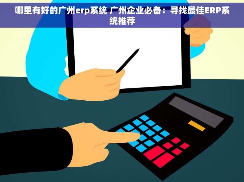 哪里有好的广州erp系统 广州企业必备：寻找最佳ERP系统推荐