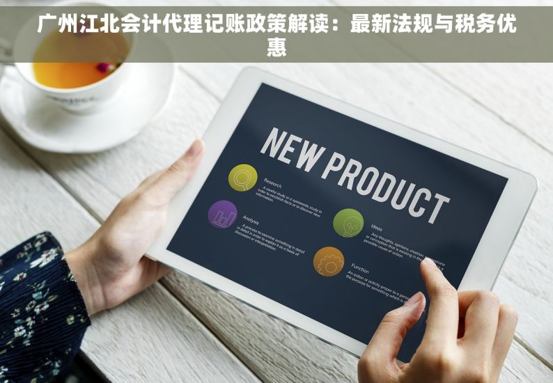 广州江北会计代理记账政策解读：最新法规与税务优惠