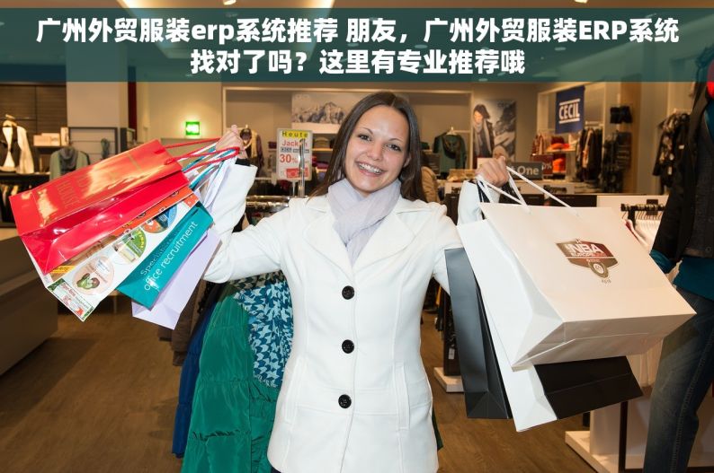 广州外贸服装erp系统推荐 朋友，广州外贸服装ERP系统找对了吗？这里有专业推荐哦