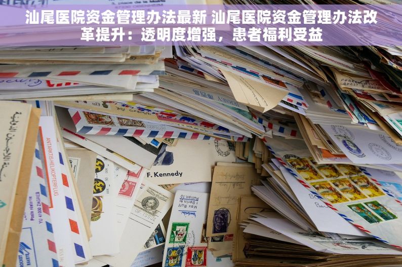 汕尾医院资金管理办法最新 汕尾医院资金管理办法改革提升：透明度增强，患者福利受益
