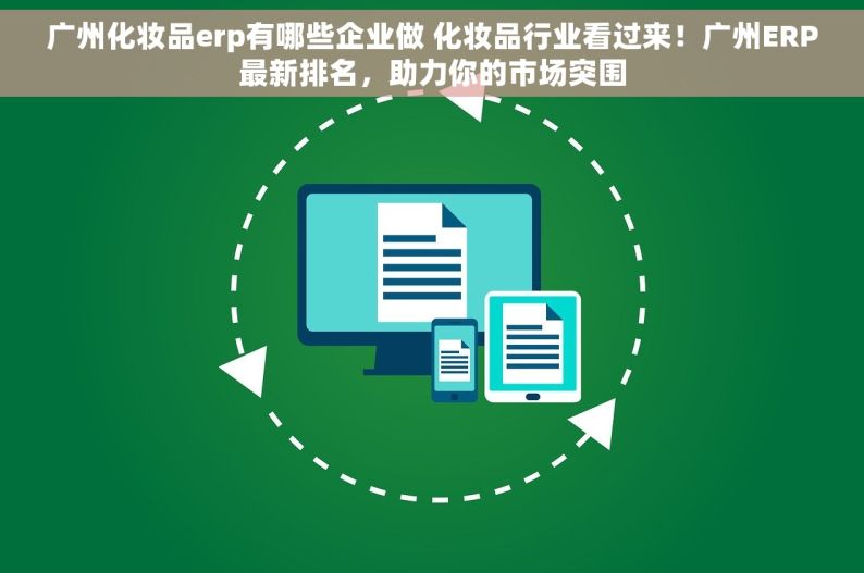 广州化妆品erp有哪些企业做 化妆品行业看过来！广州ERP最新排名，助力你的市场突围