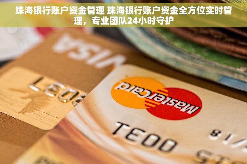 珠海银行账户资金管理 珠海银行账户资金全方位实时管理，专业团队24小时守护