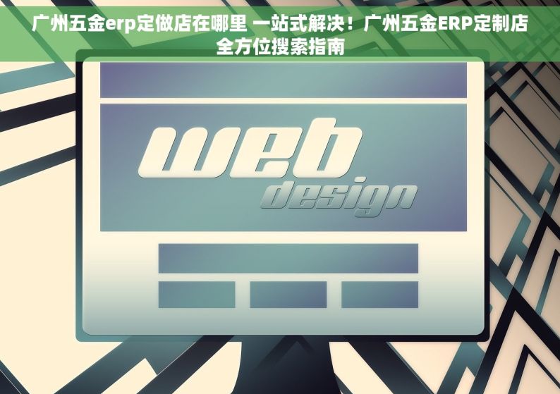 广州五金erp定做店在哪里 一站式解决！广州五金ERP定制店全方位搜索指南
