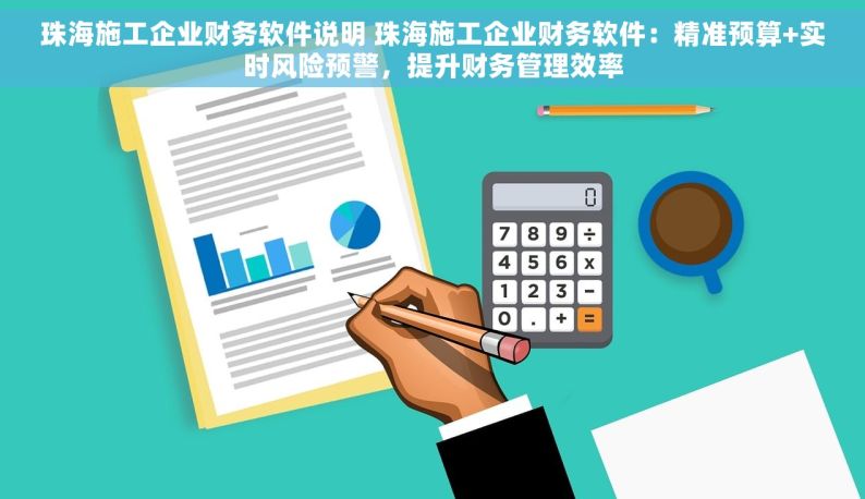 珠海施工企业财务软件说明 珠海施工企业财务软件：精准预算+实时风险预警，提升财务管理效率