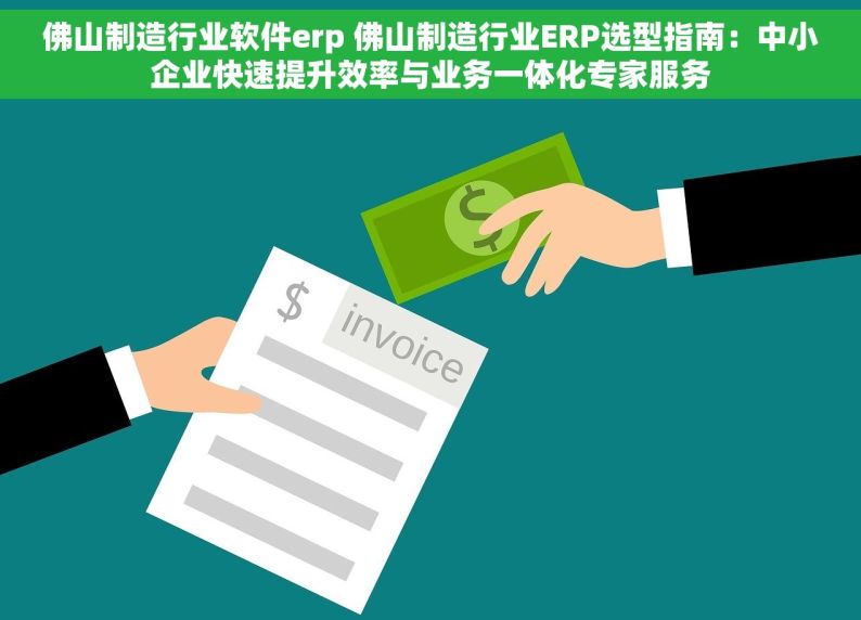 佛山制造行业软件erp 佛山制造行业ERP选型指南：中小企业快速提升效率与业务一体化专家服务