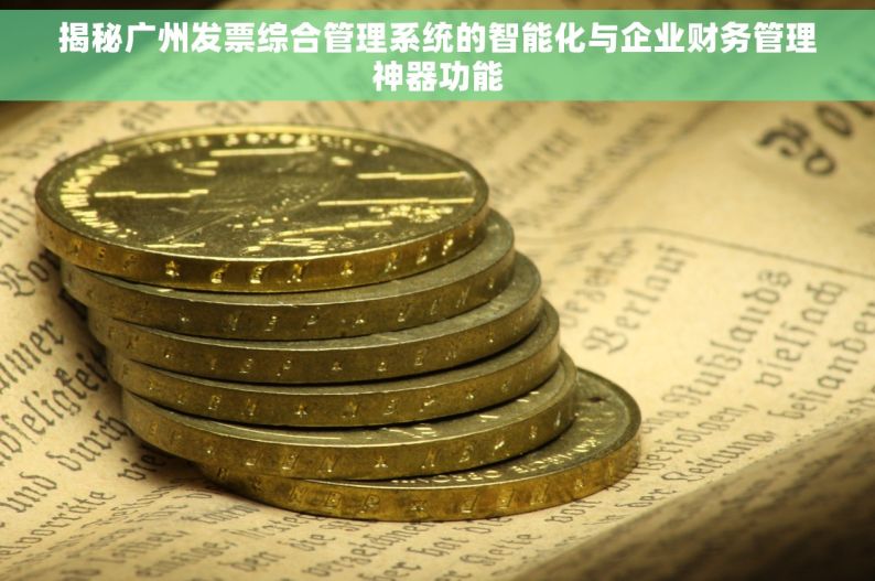 揭秘广州发票综合管理系统的智能化与企业财务管理神器功能