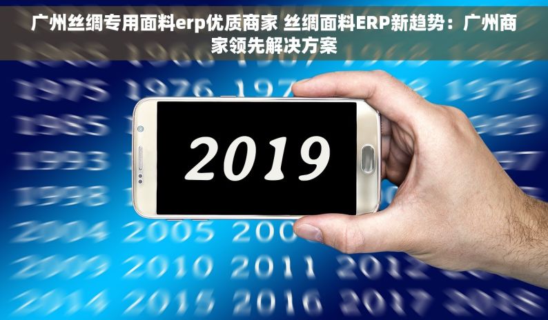 广州丝绸专用面料erp优质商家 丝绸面料ERP新趋势：广州商家领先解决方案