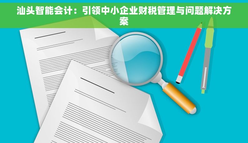 汕头智能会计：引领中小企业财税管理与问题解决方案