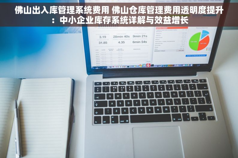 佛山出入库管理系统费用 佛山仓库管理费用透明度提升：中小企业库存系统详解与效益增长