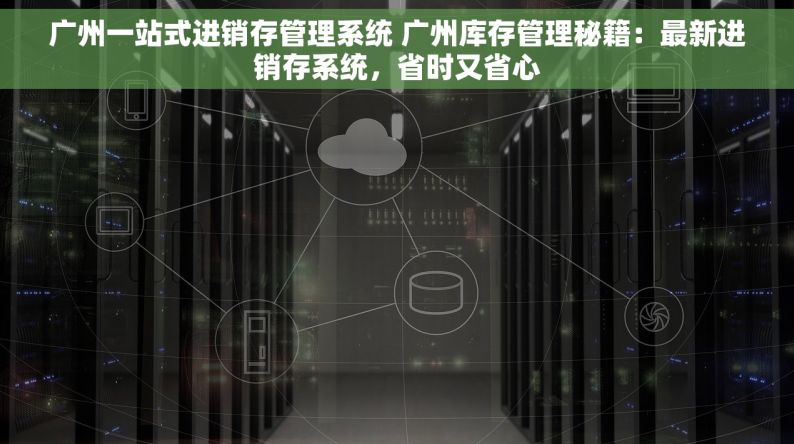 广州一站式进销存管理系统 广州库存管理秘籍：最新进销存系统，省时又省心