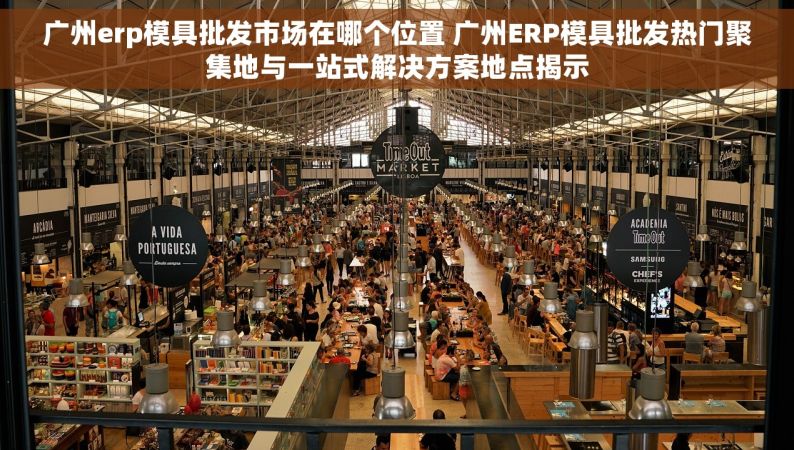 广州erp模具批发市场在哪个位置 广州ERP模具批发热门聚集地与一站式解决方案地点揭示