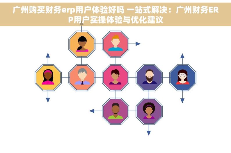广州购买财务erp用户体验好吗 一站式解决：广州财务ERP用户实操体验与优化建议