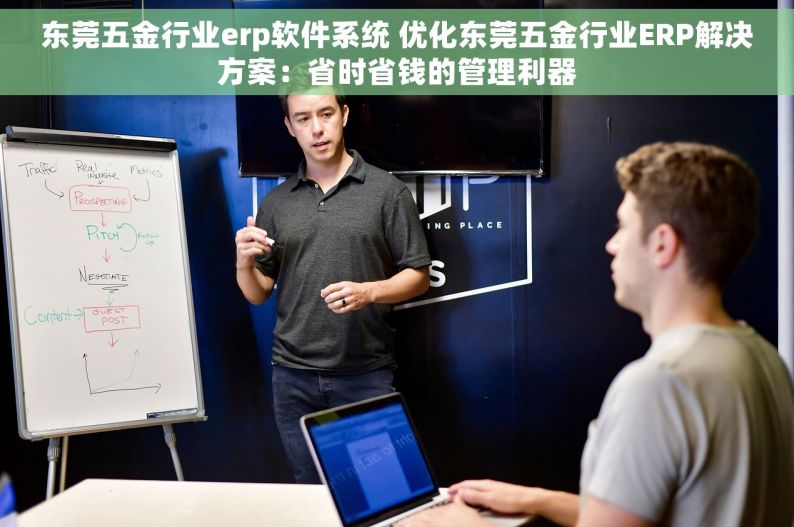 东莞五金行业erp软件系统 优化东莞五金行业ERP解决方案：省时省钱的管理利器