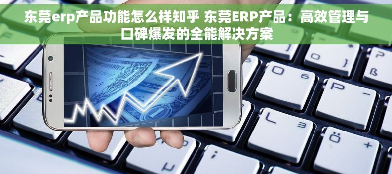 东莞erp产品功能怎么样知乎 东莞ERP产品：高效管理与口碑爆发的全能解决方案