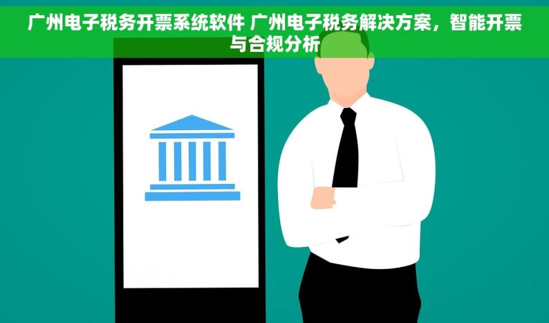 广州电子税务开票系统软件 广州电子税务解决方案，智能开票与合规分析