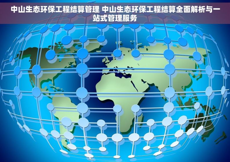 中山生态环保工程结算管理 中山生态环保工程结算全面解析与一站式管理服务