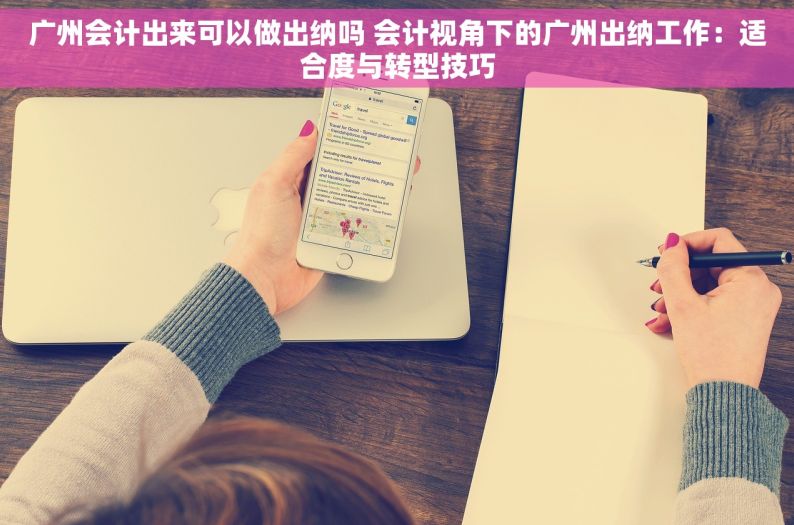 广州会计出来可以做出纳吗 会计视角下的广州出纳工作：适合度与转型技巧