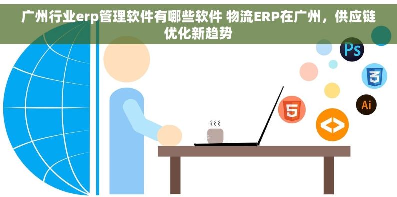 广州行业erp管理软件有哪些软件 物流ERP在广州，供应链优化新趋势