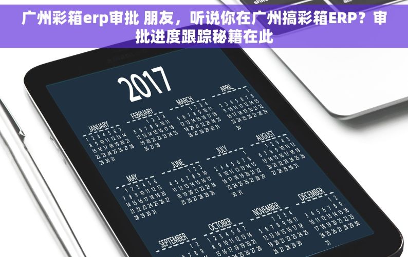 广州彩箱erp审批 朋友，听说你在广州搞彩箱ERP？审批进度跟踪秘籍在此
