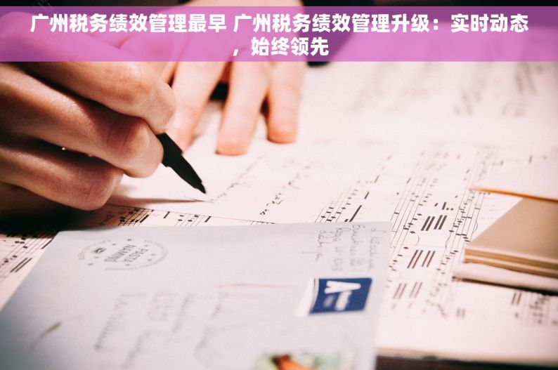 广州税务绩效管理最早 广州税务绩效管理升级：实时动态，始终领先
