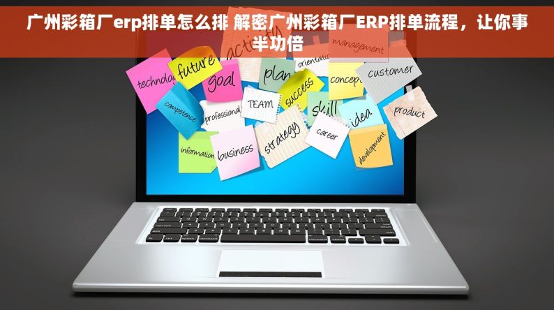 广州彩箱厂erp排单怎么排 解密广州彩箱厂ERP排单流程，让你事半功倍