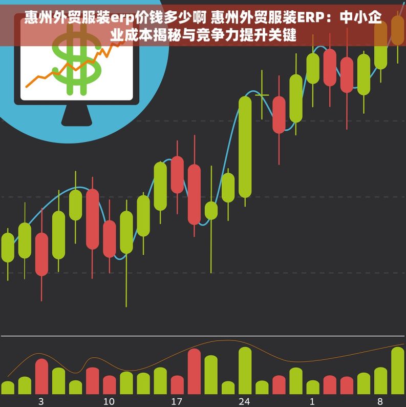 惠州外贸服装erp价钱多少啊 惠州外贸服装ERP：中小企业成本揭秘与竞争力提升关键