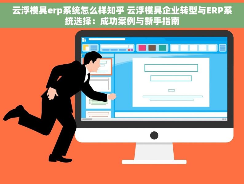 云浮模具erp系统怎么样知乎 云浮模具企业转型与ERP系统选择：成功案例与新手指南