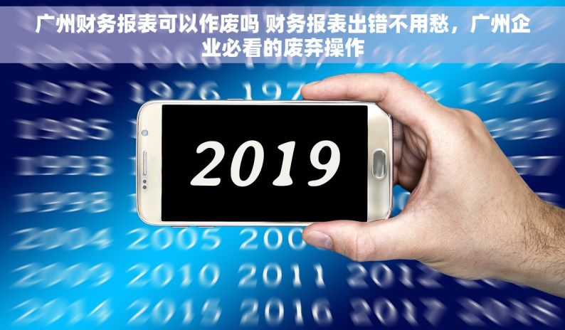 广州财务报表可以作废吗 财务报表出错不用愁，广州企业必看的废弃操作