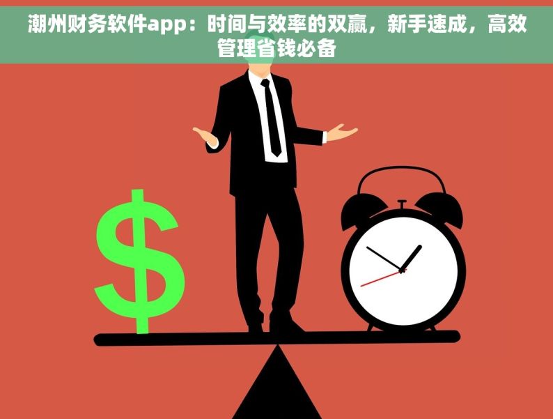 潮州财务软件app：时间与效率的双赢，新手速成，高效管理省钱必备