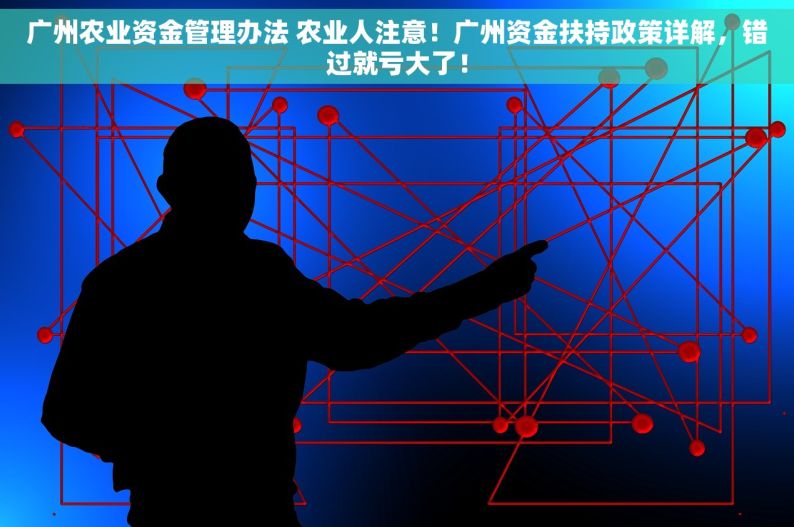 广州农业资金管理办法 农业人注意！广州资金扶持政策详解，错过就亏大了！