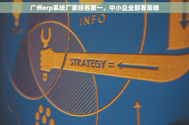 广州erp系统厂家排名第一，中小企业部署策略