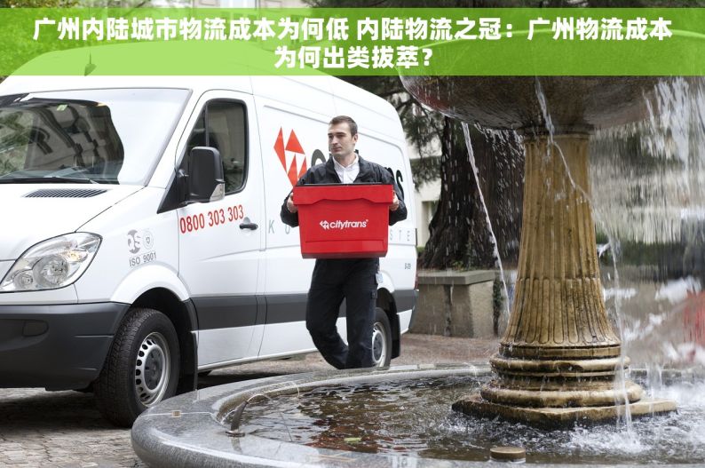 广州内陆城市物流成本为何低 内陆物流之冠：广州物流成本为何出类拔萃？