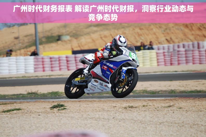 广州时代财务报表 解读广州时代财报，洞察行业动态与竞争态势