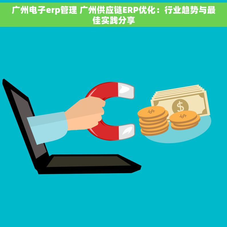 广州电子erp管理 广州供应链ERP优化：行业趋势与最佳实践分享