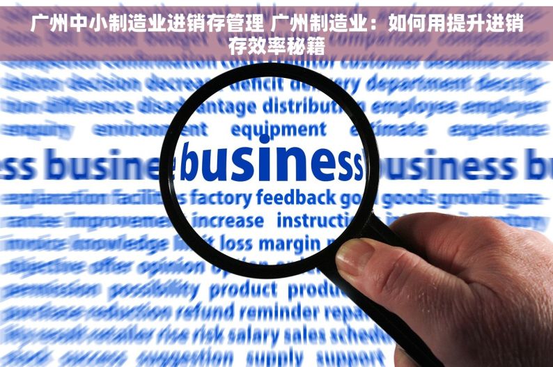 广州中小制造业进销存管理 广州制造业：如何用提升进销存效率秘籍