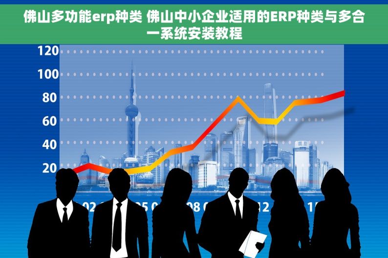 佛山多功能erp种类 佛山中小企业适用的ERP种类与多合一系统安装教程