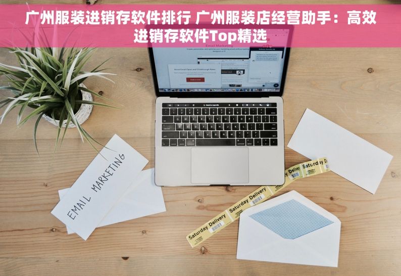 广州服装进销存软件排行 广州服装店经营助手：高效进销存软件Top精选