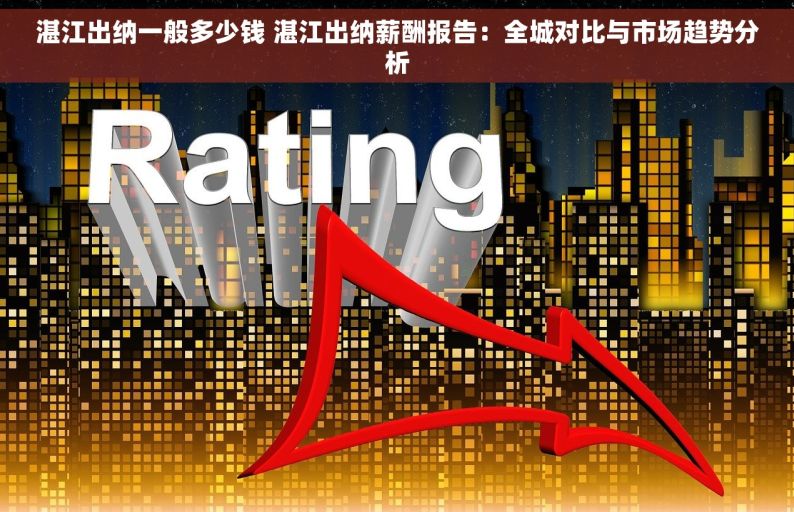 湛江出纳一般多少钱 湛江出纳薪酬报告：全城对比与市场趋势分析