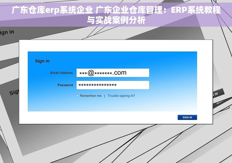 广东仓库erp系统企业 广东企业仓库管理：ERP系统教程与实战案例分析