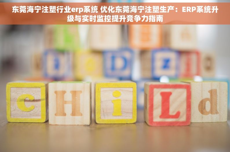 东莞海宁注塑行业erp系统 优化东莞海宁注塑生产：ERP系统升级与实时监控提升竞争力指南