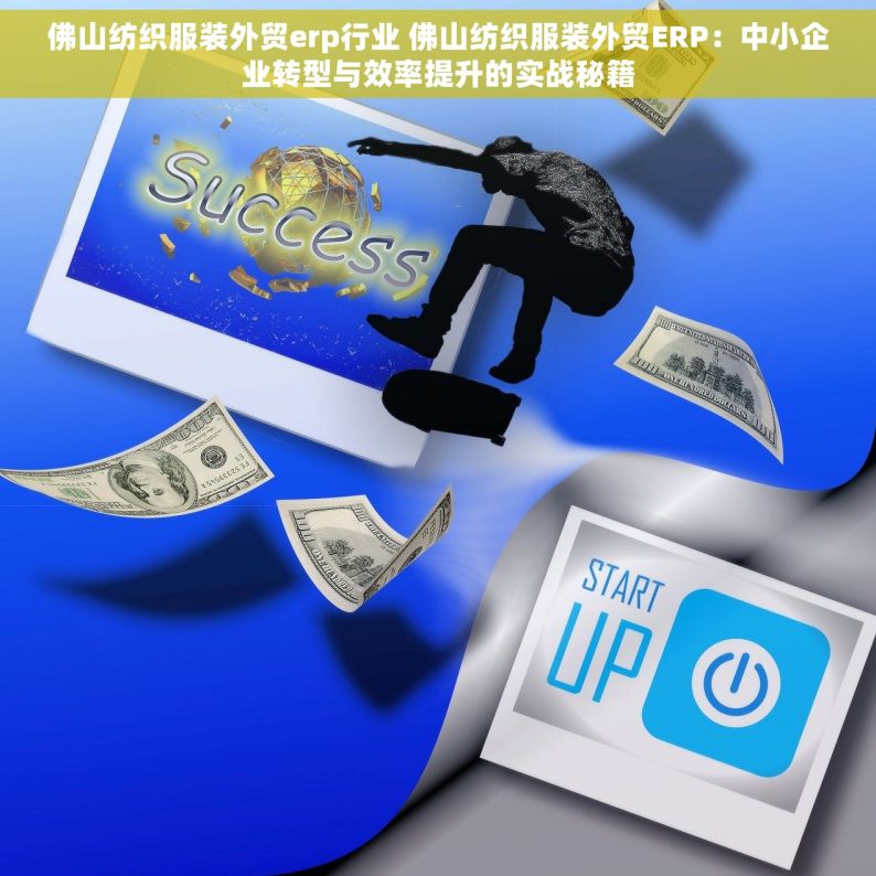 佛山纺织服装外贸erp行业 佛山纺织服装外贸ERP：中小企业转型与效率提升的实战秘籍